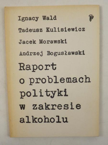 Wald I., Kulisiewicz T., Morawski J.,    - Raport o problemach polityki w zakresie alkoholu