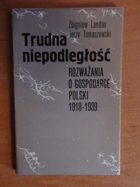 Landau Zbigniew, Tomaszewski Jerzy - Trudna niepodległość - rozważania o gospodarce Polski 1918-1939