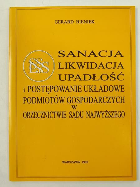 Bieniek Gerard - Sanacja, likwidacja, upadłość i postępowanie układowe podmiotów gospodarczych w orzecznictwie Sądu Najwyższego