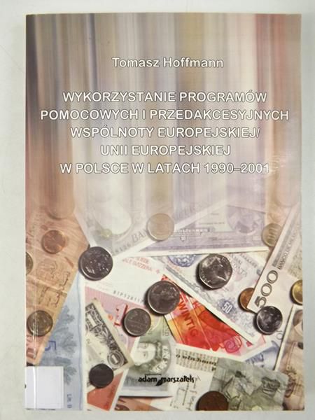 Hoffmann Tomasz - Wykorzystywanie programów pomocowych i przedakcesyjnych Wspólnoty Europejskiej / Unii Europejskiej w Polsce w latach 1990 - 2001