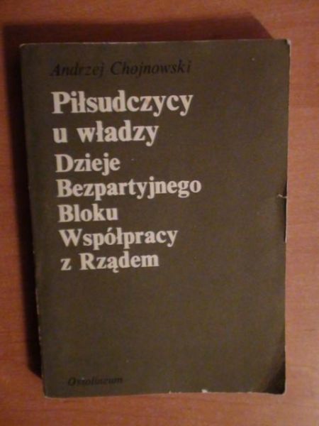 Chojnowski Jerzy - Piłsudczycy u władzy. Dzieje Bezpartyjnego Bloku Współpracy z Rzadem