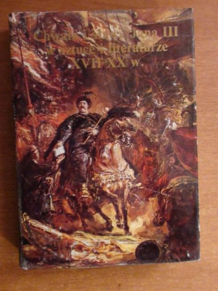 Fijałkowski Wojciech, Mieleszko Jadwiga (red.) - Chwała i sława Jana III w sztuce i literaturze XVII-XX w.