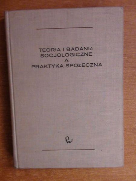 Teoria i badania socjologiczne a praktyka społeczna