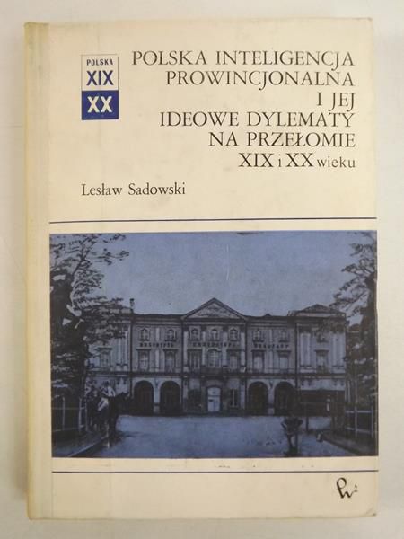 Polska inteligencja prowincjonalna i jej ideowe dylematy na przełomie XIX i XX wieku