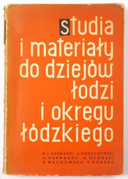 Karwacki W. L., Kieszczyński L., Karwcka H., Groński m., Wachowska b., Korzec P. -Studia i materiały do dziejów Łodzi i okręgu łódzkiego