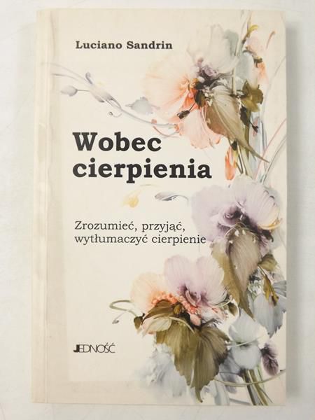Wobec cierpienia. Zrozumieć, przyjąć, wytłumaczyć cierpienie