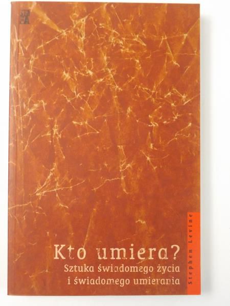 Levine Stephen  - Kto umiera? Sztuka świadomego życia i świadomego umierania