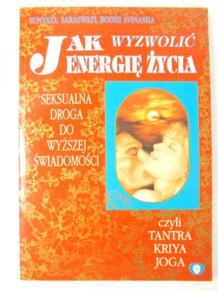 Jak wyzwolić energię życia. Seksualna droga do wyższej świadomości czyli Tantra Kriya Joga