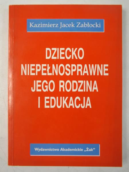 Zabłocki Kazimierz Jacek - Dziecko niepełnosprawne, jego rodzina i edukacja