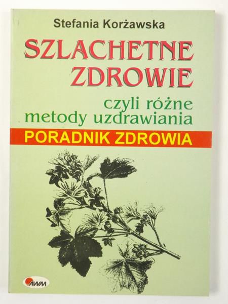 Korżawska Stefania - Szlachetne zdrowie czyli różne metody uzdrawiania. Poradnik zdrowia