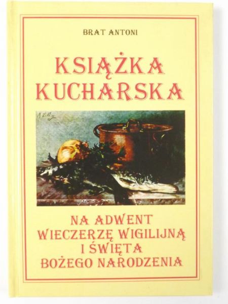 Brat Antoni - Książka kucharska na adwent, wieczerzę wigilijną i święta Bożego Narodzenia