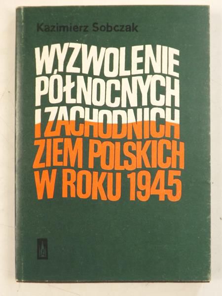 Sobczak Kazimierz - Wyzwolenie północnych i zachodnich ziem polskich w roku 1945