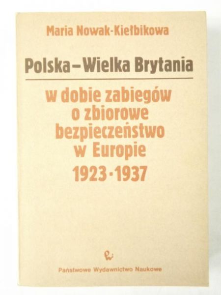 Nowak - Kiełbikowa Maria - Polska - Wielka Brytania w dobie zabiegów o zbiorowe bezpieczeństwo w Europie 1923-1937