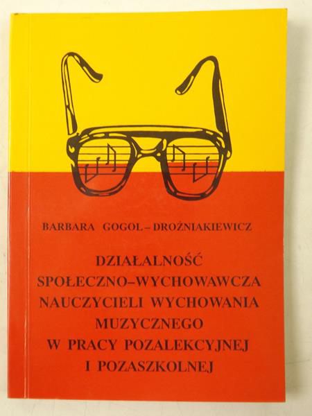 Gogol-Drożniakiewicz Barbara - Działalność społeczno-wychowawcza nauczycieli wychowania muzycznego w pracy pozalekcyjnej i pozaszkolnej