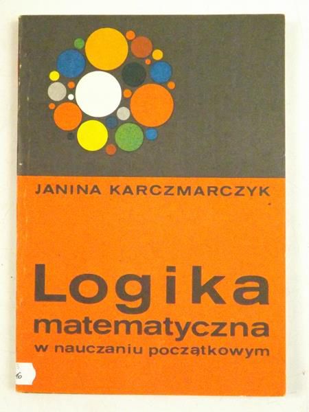 Karczmarczyk Janina - Logika matematyczna w nauczaniu początkowym