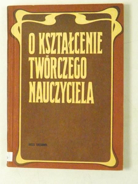Marciniak Zbigniew (Red.) - O kształcenie twórczego nauczyciela