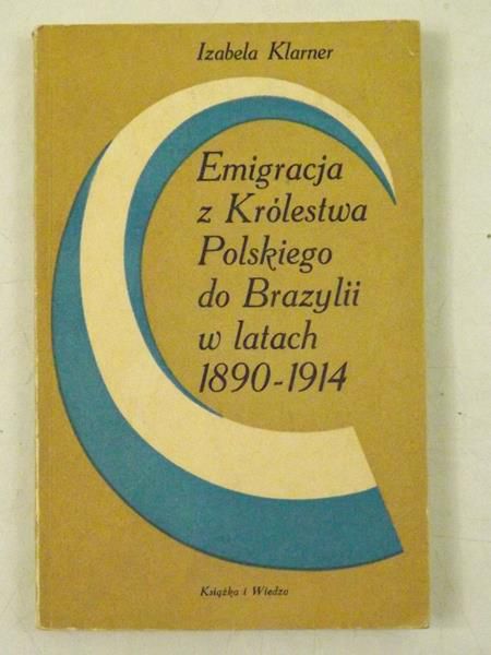 Klarner Izabela - Emigracja z Królestwa Polskiego do Brazylii w latach 1980-1914