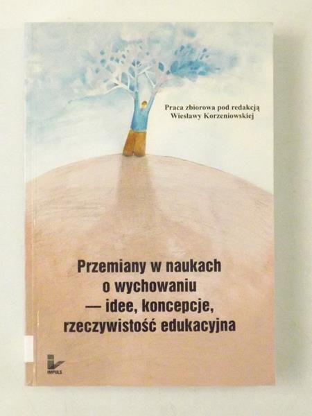 Korzeniowska Wiesława - Przemiany w naukach o wychowaniu - idee, koncepcje, rzeczywistość edukacyjna