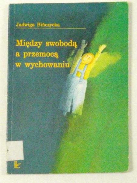 Bińczycka Jadwiga - Między swobodą a przemocą w wychowaniu