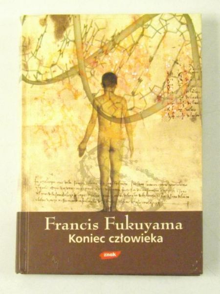 Fukuyama Francis - Koniec człowieka. Konsekwencje rewolucji biotechnologicznej