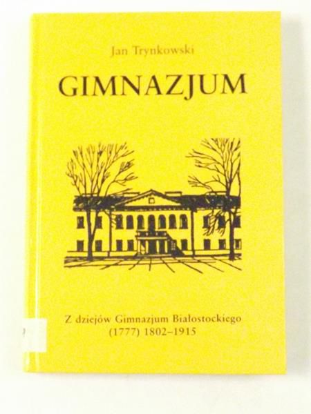 Trynkowski Jan - Gimnazjum. Z dziejów Gimnazjum Białostockiego (1777) 1802-1915