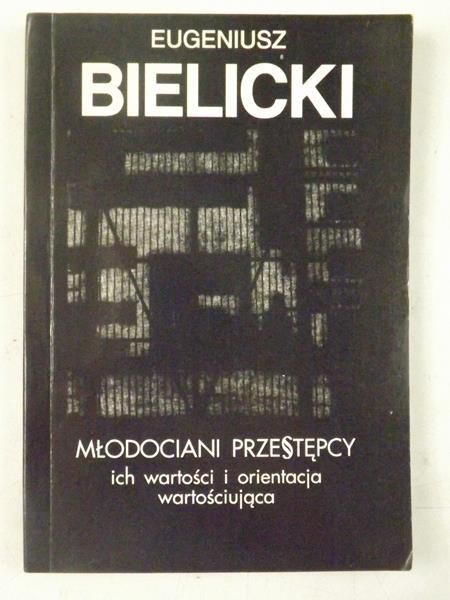 Bielicki Eugeniusz - Młodociani przestępcy. Ich wartości i orientacja wartościująca