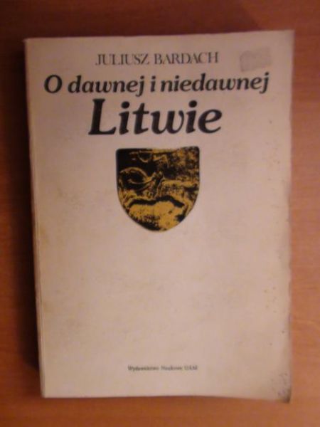 Bardach Juliusz - O dawnej i niedawnej Litwie