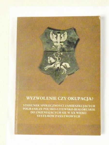 Wyzwolenie czy okupacja? Stosunek społeczności zamieszkujących pogranicze polsko-litewsko-białoruskie do zmieniających się w XX wieku systemów państwowych