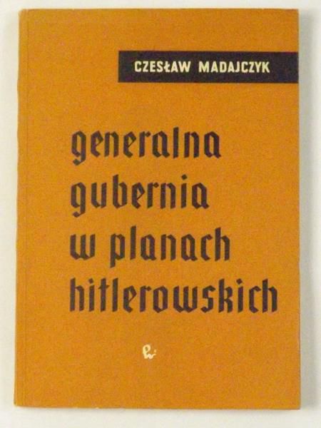 Madajczyk Czesław - Generalna Gubernia w planach hitlerowskich