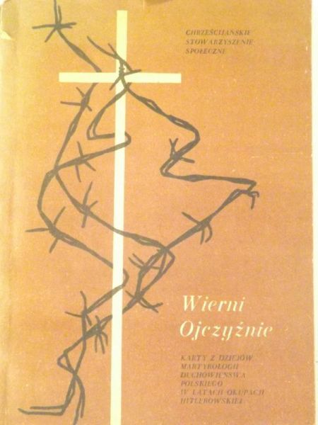Wierni ojczyźnie. Kartki z dziejów martyrologii duchowieństwa polskiego w latach okupacji hitlerowskiej