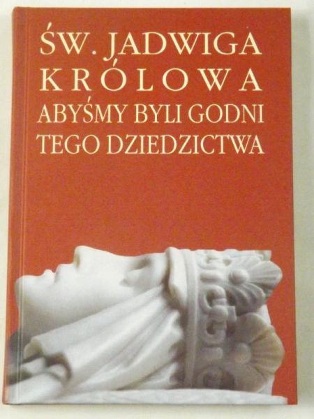 Byrska Helena (red.) - Św. Jadwiga królowa. Abyśmy byli godni tego dziedzictwa