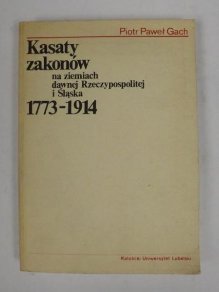 Gach Piotr Paweł - Kasaty zakonów na ziemiach dawnej Rzeczypospolitej i Śląska 1773-1914