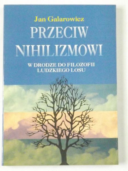 Galarowicz Jan - Przeciw nihilizmowi. W drodze do filozofii ludzkiego losu
