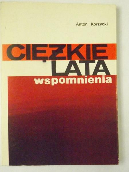 Korzycki Antoni - Ciężkie lata. Wspomnienia