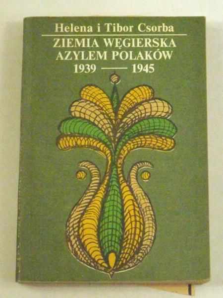 Csorba Helena i Tibor - Ziemia węgierska azylem Polaków, 1939-1945