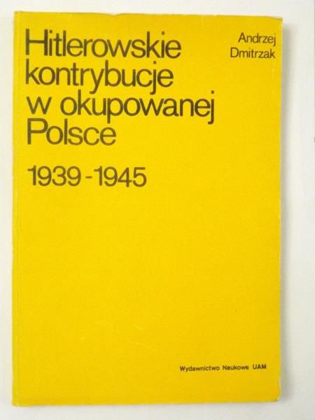Dmitrzak Andrzej - Hitlerowskie kontrybucje w okupowanej Polsce 1939-1945