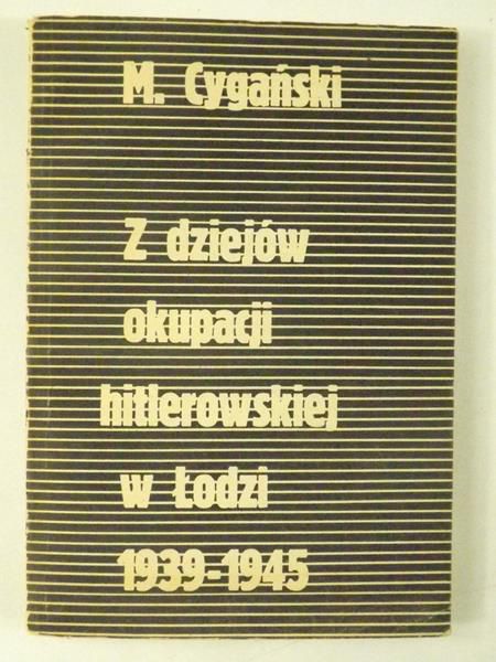 Cygański Mirosław - Z dziejów okupacji hitlerowskiej w Łodzi 1939-1945