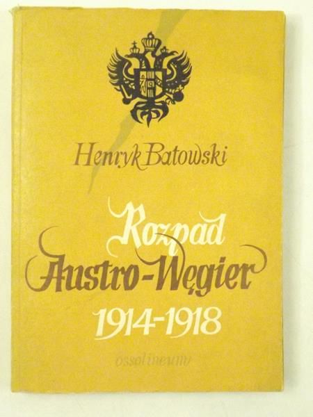 Batowski Henryk - Rozpad Austro - Węgier 1914 - 1918