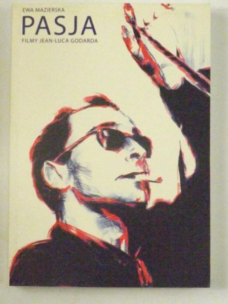 Mazierska Ewa - Pasja. Filmy Jean-Luca Godarda