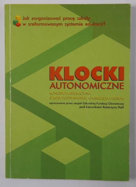 Hall Katarzyna (red.) - Klocki autonomiczne. Koncepcja edukacyjna szkoły podstawowej, gimnazjum i liceum