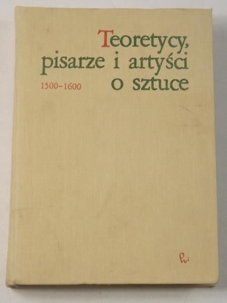 Białostocki Jan (opr.) - Teoretycy, pisarze i artyści o sztuce  1500 - 1600
