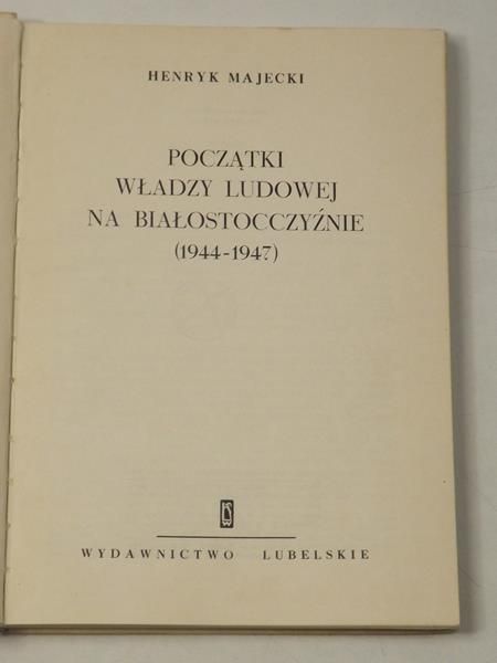 Majecki Henryk - Początki władzy ludowej na Białostocczyźnie 1944-1947