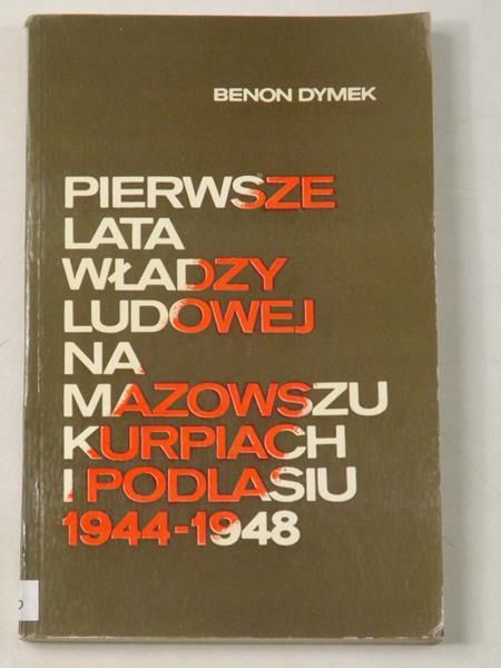 Dymek Benon - Pierwsze lata władzy ludowej na Mazowszu, Kurpiach i Podlasiu 1944-1948