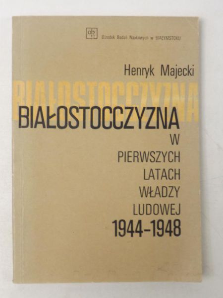 Majecki Henryk - Białostocczyzna w pierwszych latach władzy ludowej 1944-1948