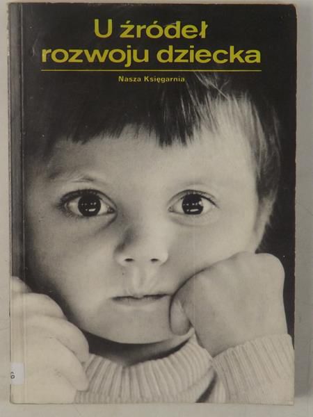 U źródeł rozwoju dziecka.  O wspomaganiu rozwoju prawidłowego i zakłóconego
