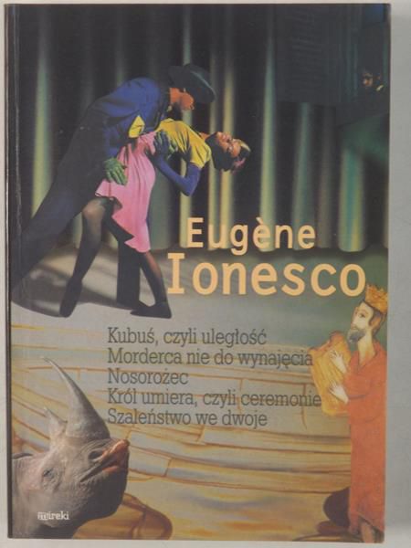 Ionesco Eugene - Kubuś, czyli uległość. Morderca nie do wynajęcia. Nosorożec. Król umiera, czyli ceremonie. Szaleństwo we dwoje