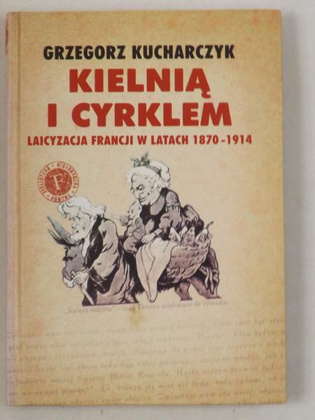 Kucharczyk Grzegorz - Kielnią i cyrklem. Laicyzacja Francji w latach 1870-1914