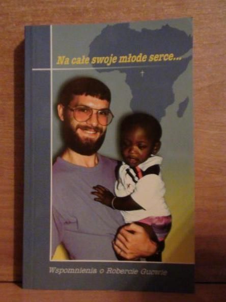 Na całe swoje młode serce... Wspomnienia o śp. misjonarzu Robercie Gucwie