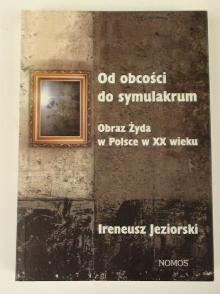 Od obcości do symulakrum. Obraz Żyda w Polsce w XX wieku.