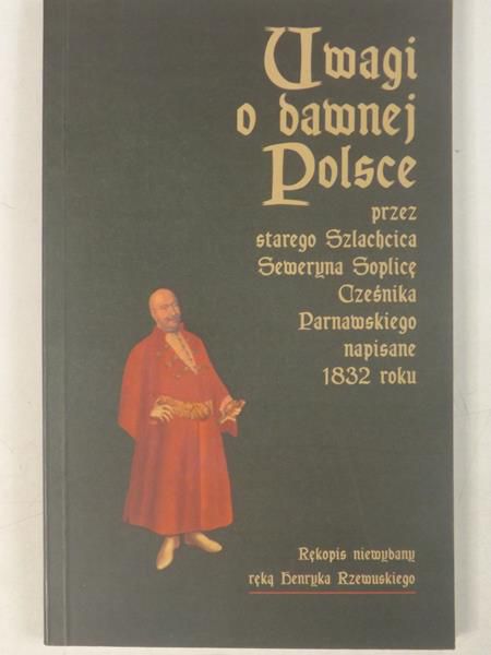 Uwagi o dawnej Polsce przez starego Szlachcica Seweryna Soplicę Cześnika Parnawskiego napisane 1832 roku